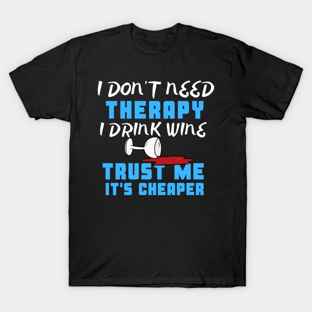 I Don't Need Therapy I Drink Wine Trust Me It's Cheaper T-Shirt by uncannysage